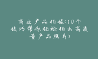 商业产品拍摄（10个技巧帮你轻松拍出高质量产品照片）