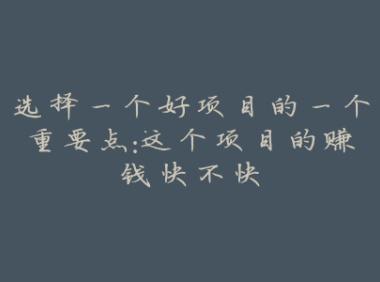 选择一个好项目的一个重要点：这个项目的赚钱快不快
