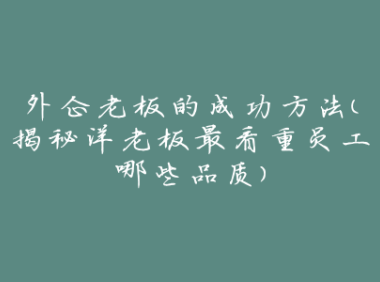 外企老板的成功方法（揭秘洋老板最看重员工哪些品质）