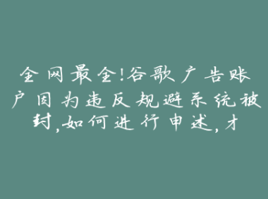 全网最全!谷歌广告账户因为违反规避系统被封,如何进行申述,才能解封