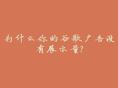 为什么你的谷歌广告没有展示量？
